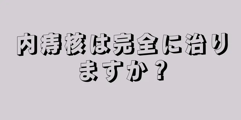 内痔核は完全に治りますか？