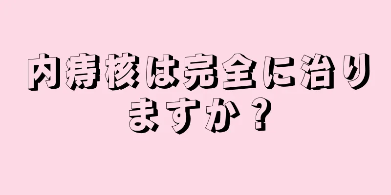 内痔核は完全に治りますか？