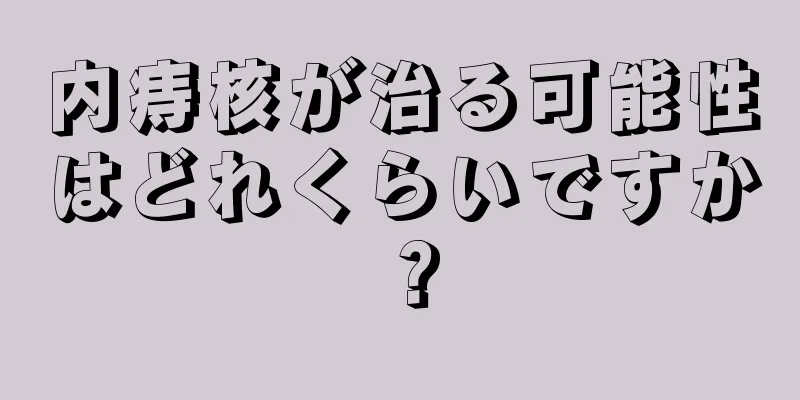 内痔核が治る可能性はどれくらいですか？