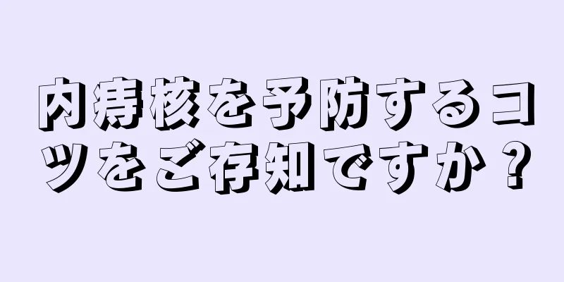 内痔核を予防するコツをご存知ですか？