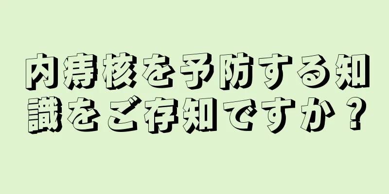 内痔核を予防する知識をご存知ですか？