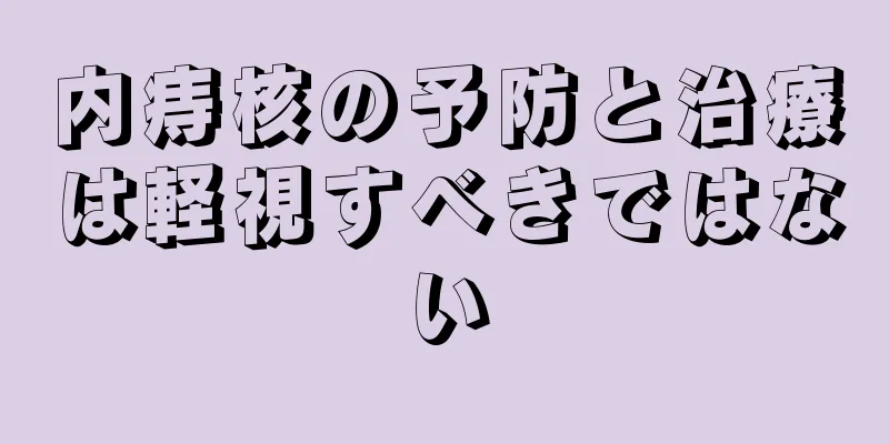 内痔核の予防と治療は軽視すべきではない