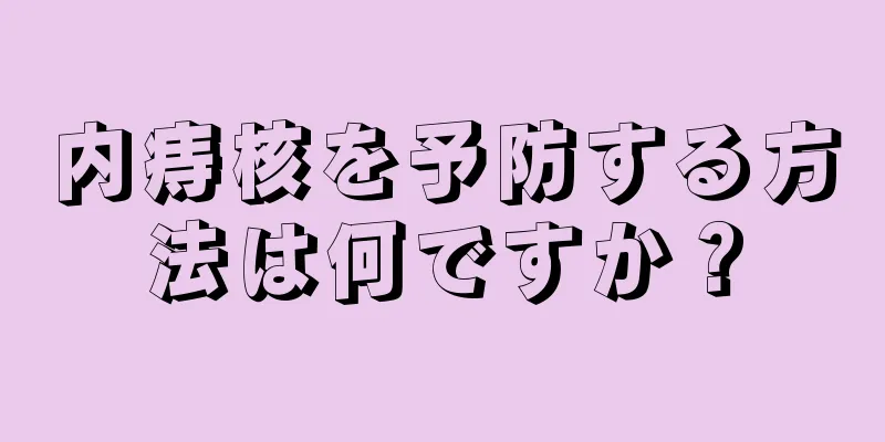 内痔核を予防する方法は何ですか？