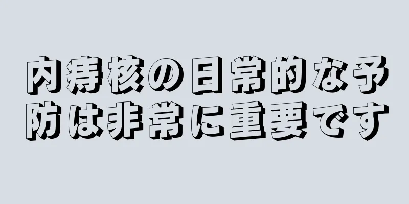 内痔核の日常的な予防は非常に重要です