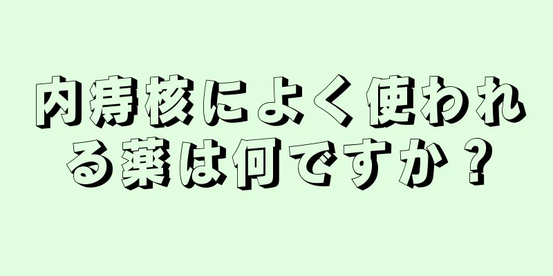 内痔核によく使われる薬は何ですか？