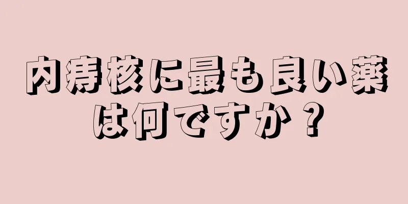 内痔核に最も良い薬は何ですか？