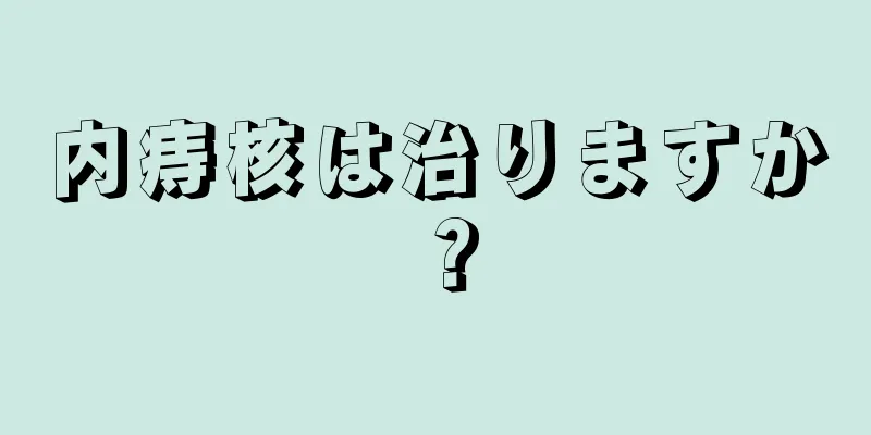 内痔核は治りますか？