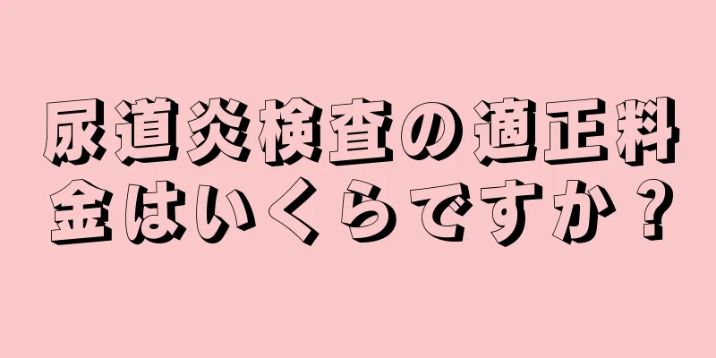 尿道炎検査の適正料金はいくらですか？