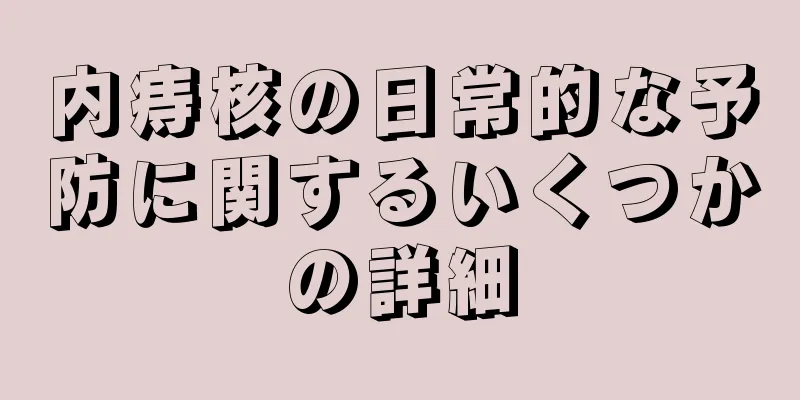 内痔核の日常的な予防に関するいくつかの詳細