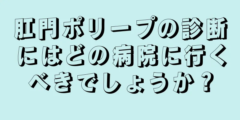 肛門ポリープの診断にはどの病院に行くべきでしょうか？