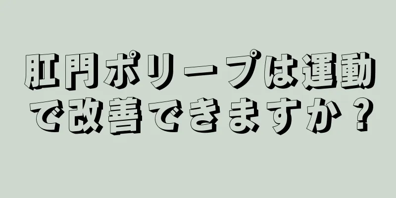 肛門ポリープは運動で改善できますか？
