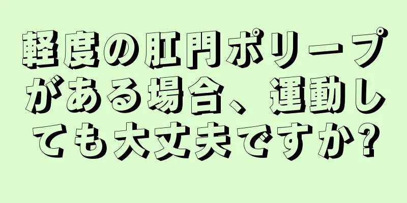 軽度の肛門ポリープがある場合、運動しても大丈夫ですか?