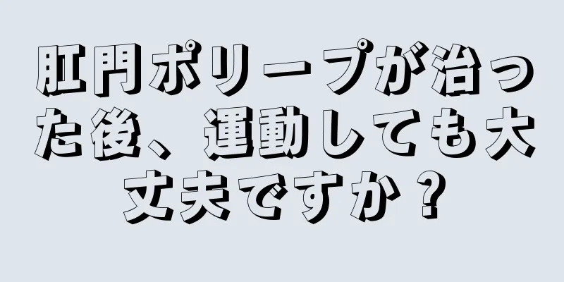 肛門ポリープが治った後、運動しても大丈夫ですか？