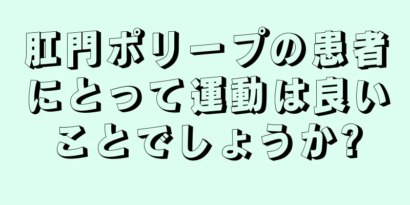 肛門ポリープの患者にとって運動は良いことでしょうか?