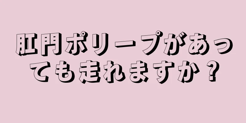 肛門ポリープがあっても走れますか？