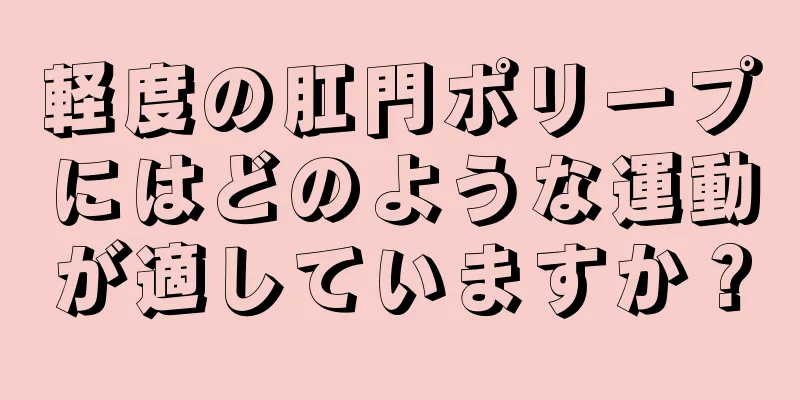 軽度の肛門ポリープにはどのような運動が適していますか？