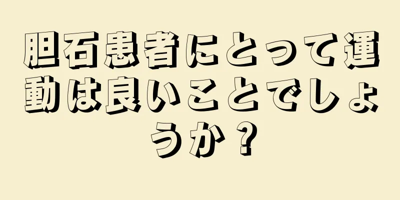 胆石患者にとって運動は良いことでしょうか？