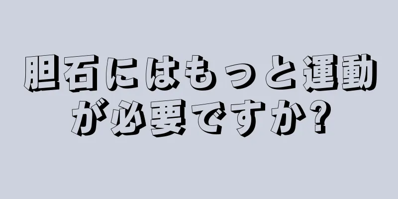胆石にはもっと運動が必要ですか?