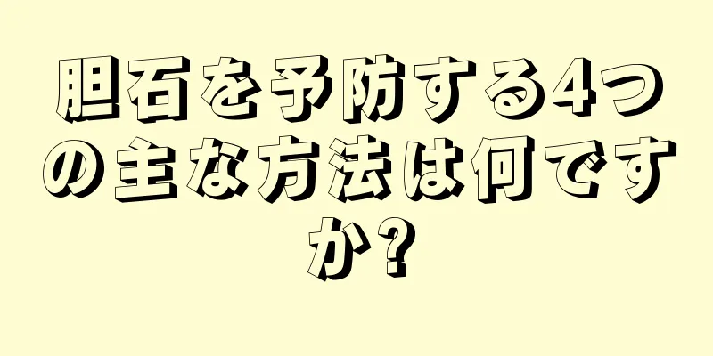 胆石を予防する4つの主な方法は何ですか?