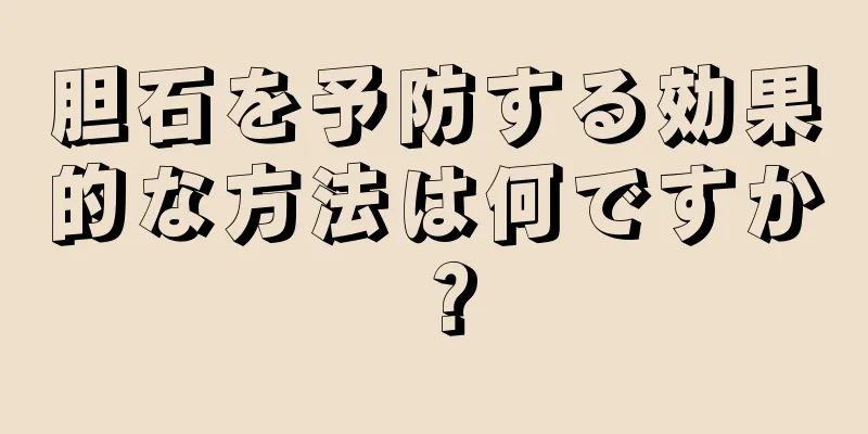 胆石を予防する効果的な方法は何ですか？