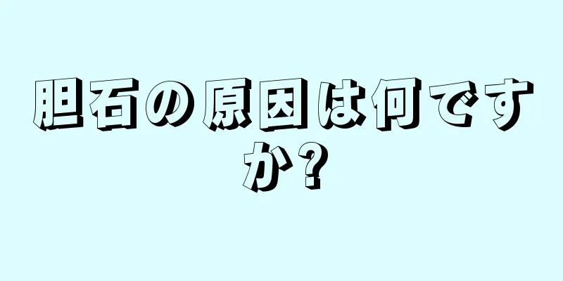 胆石の原因は何ですか?