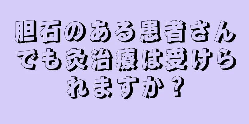 胆石のある患者さんでも灸治療は受けられますか？