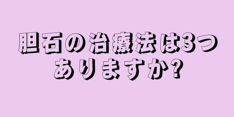 胆石の治療法は3つありますか?