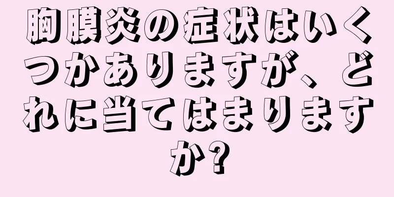 胸膜炎の症状はいくつかありますが、どれに当てはまりますか?