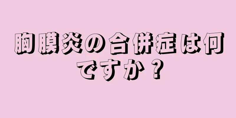 胸膜炎の合併症は何ですか？