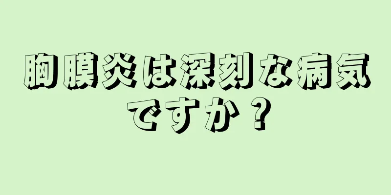 胸膜炎は深刻な病気ですか？