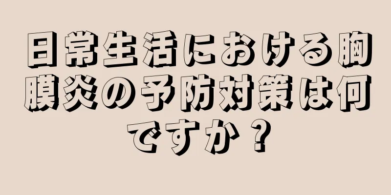 日常生活における胸膜炎の予防対策は何ですか？