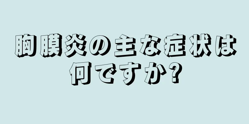 胸膜炎の主な症状は何ですか?