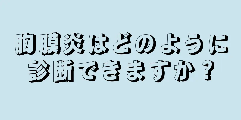 胸膜炎はどのように診断できますか？