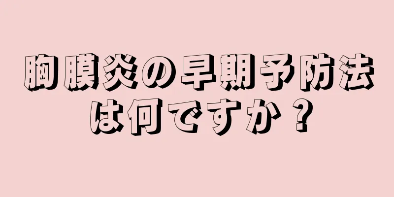 胸膜炎の早期予防法は何ですか？