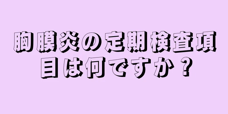 胸膜炎の定期検査項目は何ですか？