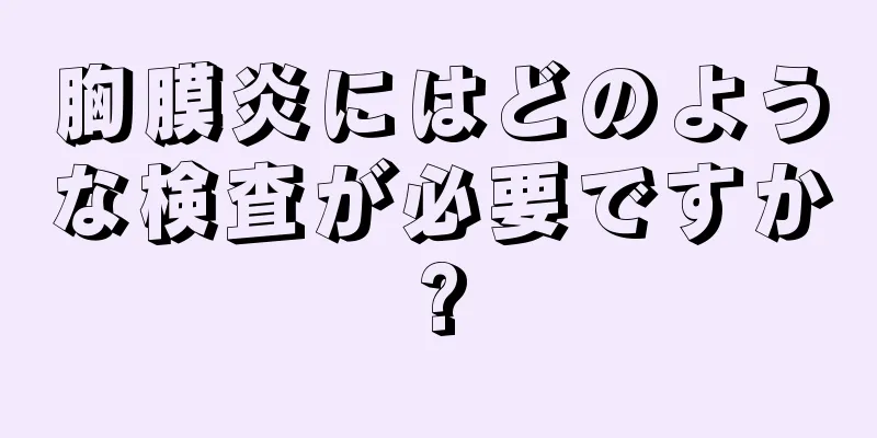 胸膜炎にはどのような検査が必要ですか?