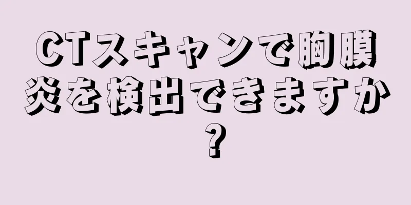 CTスキャンで胸膜炎を検出できますか？