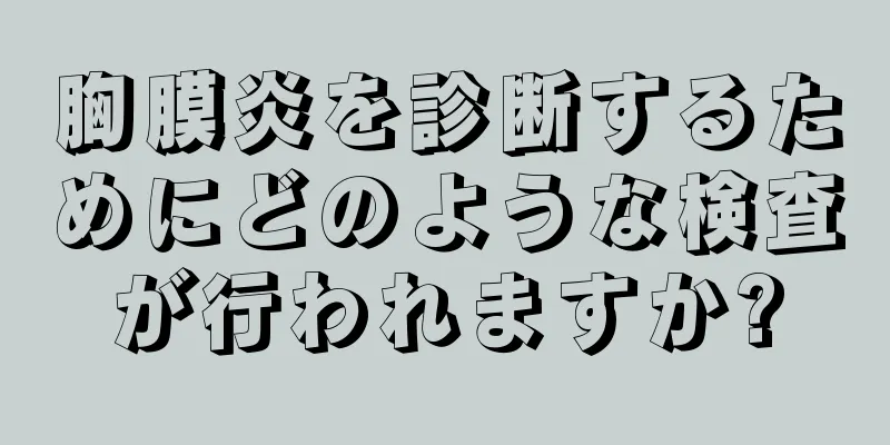 胸膜炎を診断するためにどのような検査が行われますか?