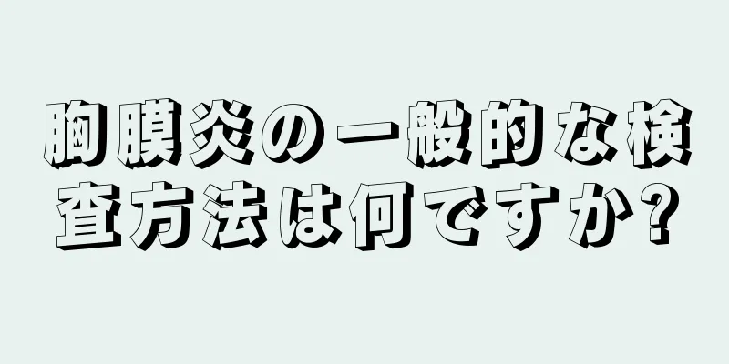 胸膜炎の一般的な検査方法は何ですか?
