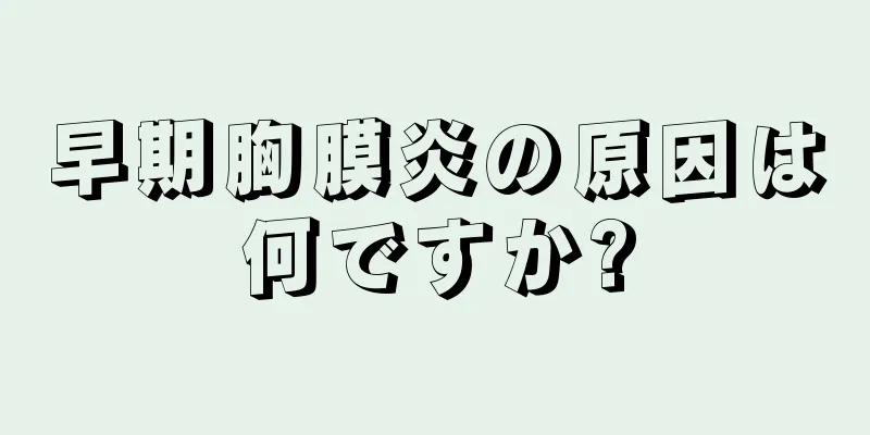 早期胸膜炎の原因は何ですか?