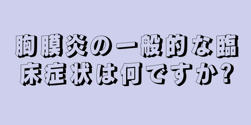 胸膜炎の一般的な臨床症状は何ですか?