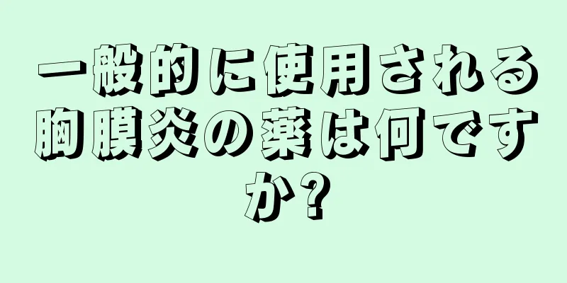一般的に使用される胸膜炎の薬は何ですか?