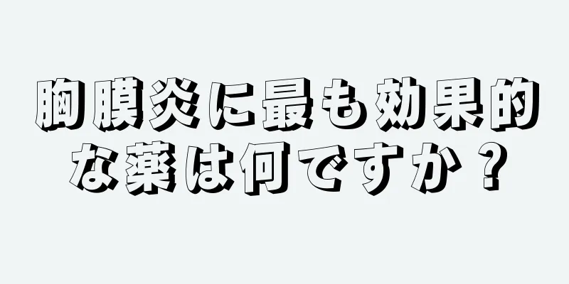 胸膜炎に最も効果的な薬は何ですか？