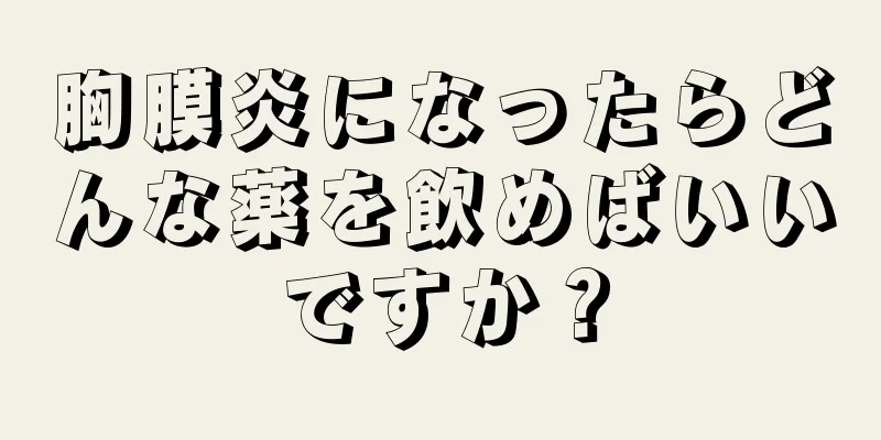 胸膜炎になったらどんな薬を飲めばいいですか？