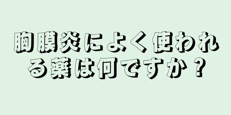 胸膜炎によく使われる薬は何ですか？