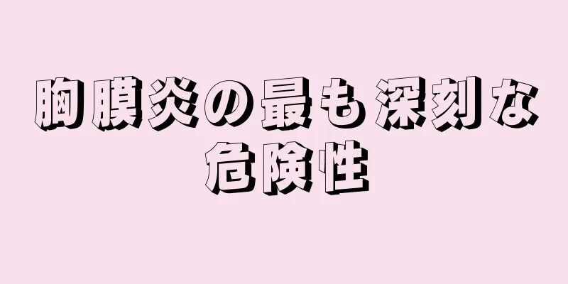 胸膜炎の最も深刻な危険性
