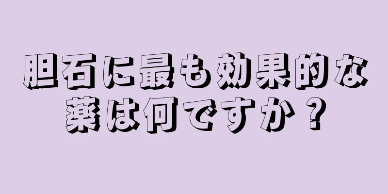 胆石に最も効果的な薬は何ですか？