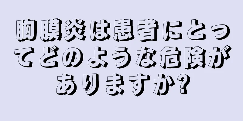 胸膜炎は患者にとってどのような危険がありますか?