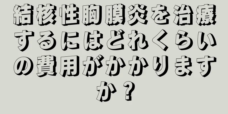 結核性胸膜炎を治療するにはどれくらいの費用がかかりますか？