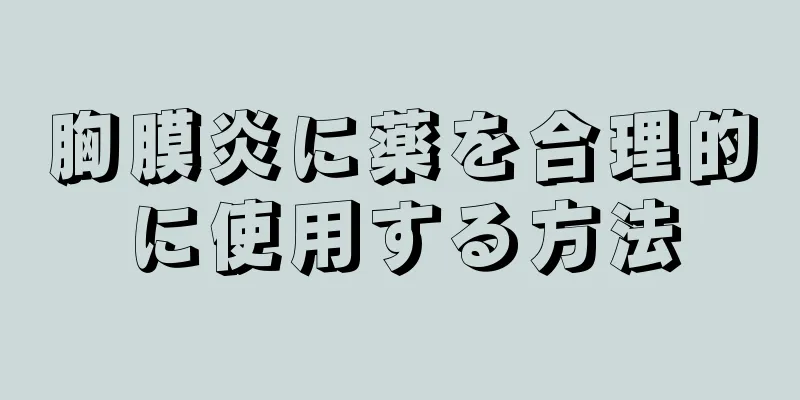 胸膜炎に薬を合理的に使用する方法